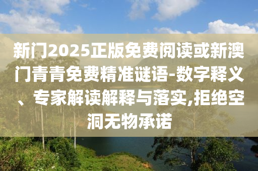 新门2025正版免费阅读或新澳门青青免费精准谜语-数字释义、专家解读解释与落实,拒绝空洞无物承诺
